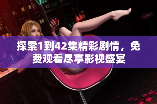 探索1到42集精彩劇情，免費(fèi)觀看盡享影視盛宴
