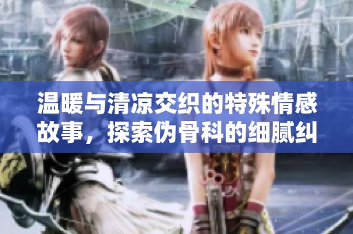 溫暖與清涼交織的特殊情感故事，探索偽骨科的細(xì)膩糾葛