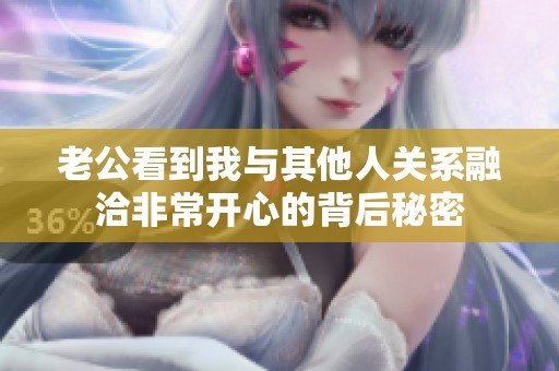 老公看到我與其他人關(guān)系融洽非常開心的背后秘密