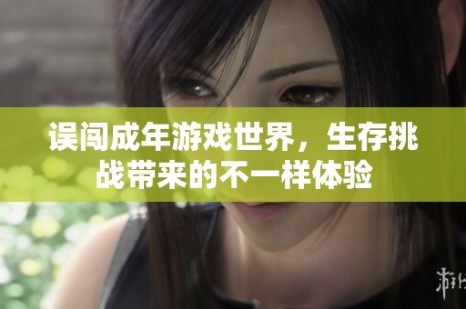 誤闖成年游戲世界，生存挑戰(zhàn)帶來的不一樣體驗