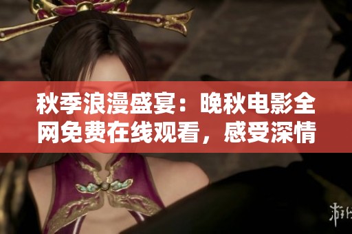 秋季浪漫盛宴：晚秋電影全網免費在線觀看，感受深情故事