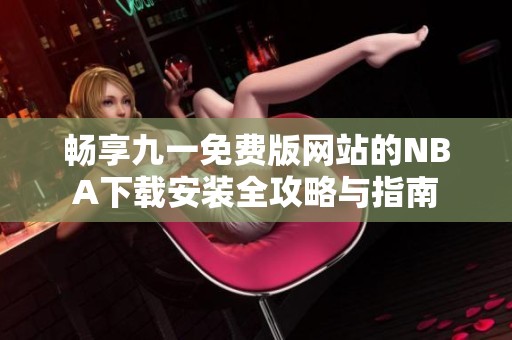 暢享九一免費(fèi)版網(wǎng)站的NBA下載安裝全攻略與指南