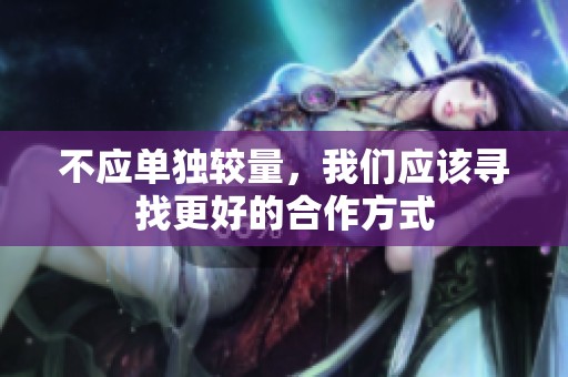 不應(yīng)單獨較量，我們應(yīng)該尋找更好的合作方式