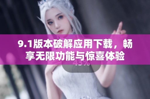9.1版本破解應(yīng)用下載，暢享無(wú)限功能與驚喜體驗(yàn)