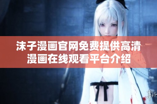 沫子漫畫官網(wǎng)免費提供高清漫畫在線觀看平臺介紹