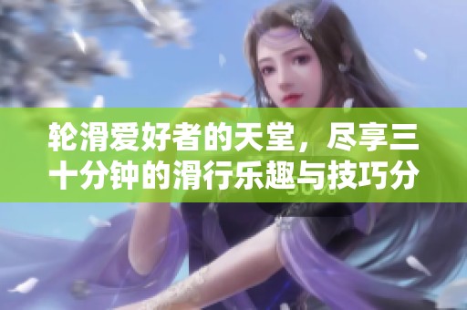 輪滑愛好者的天堂，盡享三十分鐘的滑行樂趣與技巧分享
