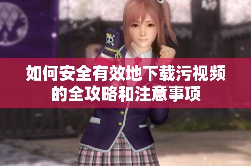 如何安全有效地下載污視頻的全攻略和注意事項