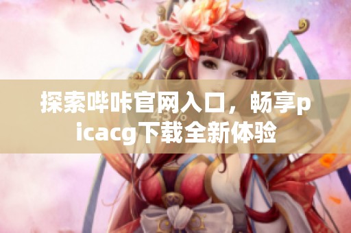 探索嗶咔官網(wǎng)入口，暢享picacg下載全新體驗(yàn)
