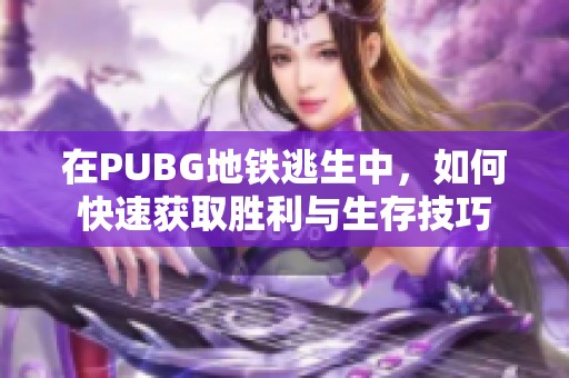 在PUBG地鐵逃生中，如何快速獲取勝利與生存技巧