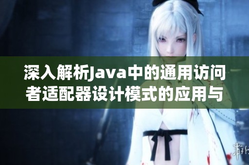 深入解析Java中的通用訪問(wèn)者適配器設(shè)計(jì)模式的應(yīng)用與實(shí)現(xiàn)