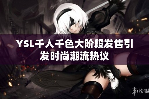 YSL千人千色大階段發(fā)售引發(fā)時(shí)尚潮流熱議