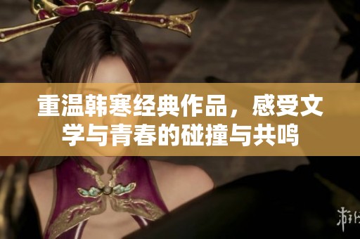 重溫韓寒經(jīng)典作品，感受文學(xué)與青春的碰撞與共鳴