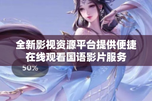 全新影視資源平臺(tái)提供便捷在線觀看國(guó)語(yǔ)影片服務(wù)