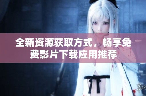 全新資源獲取方式，暢享免費(fèi)影片下載應(yīng)用推薦