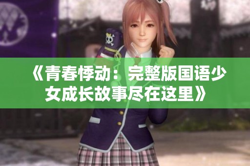 《青春悸動(dòng)：完整版國(guó)語(yǔ)少女成長(zhǎng)故事盡在這里》