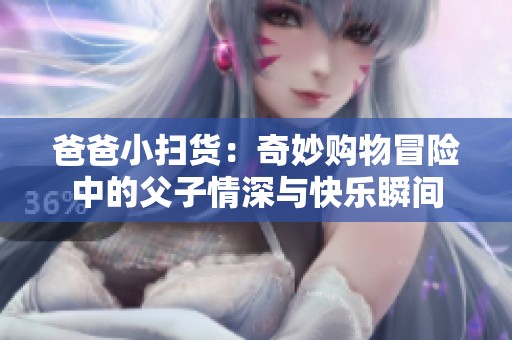 爸爸小掃貨：奇妙購物冒險中的父子情深與快樂瞬間