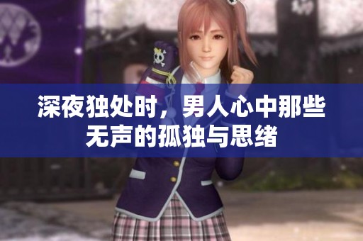 深夜獨(dú)處時(shí)，男人心中那些無聲的孤獨(dú)與思緒