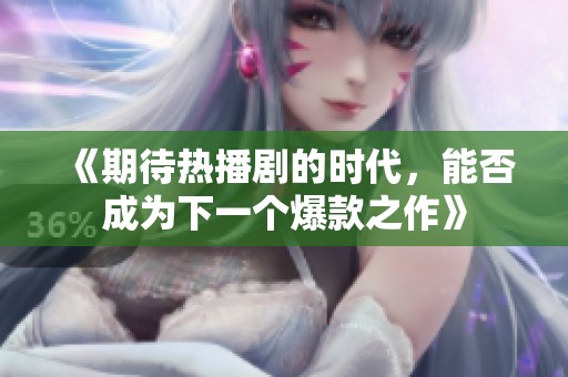 《期待熱播劇的時代，能否成為下一個爆款之作》