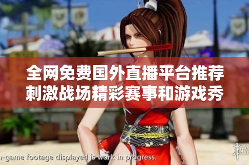 全網(wǎng)免費國外直播平臺推薦刺激戰(zhàn)場精彩賽事和游戲秀