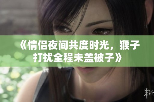 《情侶夜間共度時光，猴子打擾全程未蓋被子》
