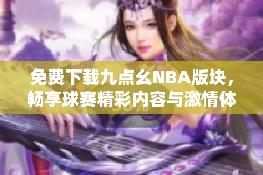免費(fèi)下載九點(diǎn)幺NBA版塊，暢享球賽精彩內(nèi)容與激情體驗(yàn)