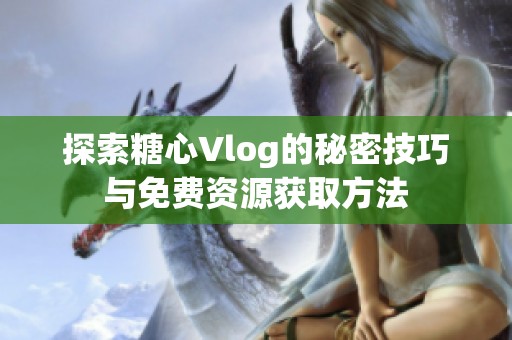 探索糖心Vlog的秘密技巧與免費(fèi)資源獲取方法