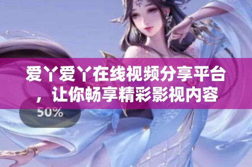 愛丫愛丫在線視頻分享平臺(tái)，讓你暢享精彩影視內(nèi)容