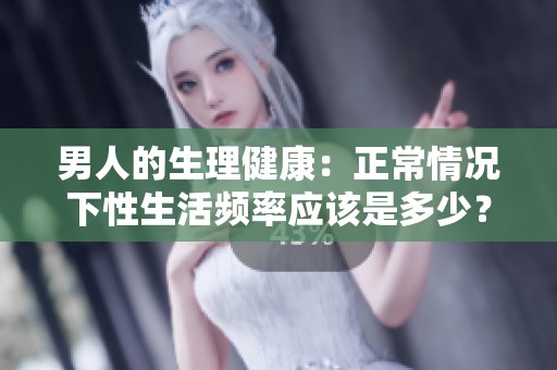 男人的生理健康：正常情況下性生活頻率應(yīng)該是多少？