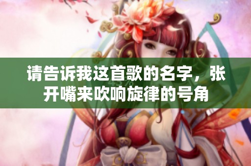 請告訴我這首歌的名字，張開嘴來吹響旋律的號角