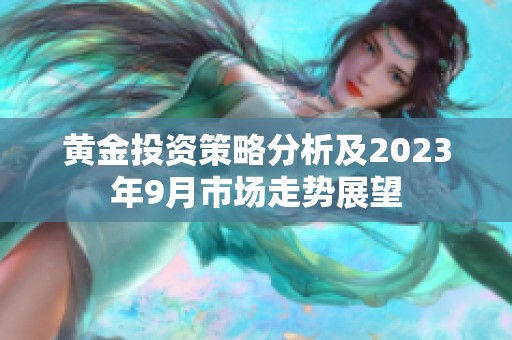 黃金投資策略分析及2023年9月市場走勢展望