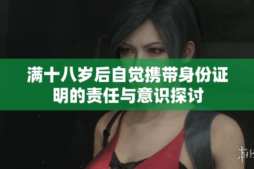 滿十八歲后自覺攜帶身份證明的責(zé)任與意識探討 滿十八歲后自覺攜帶身份證明的責(zé)任與意識探討