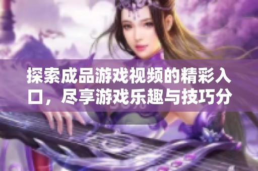 探索成品游戲視頻的精彩入口，盡享游戲樂趣與技巧分享