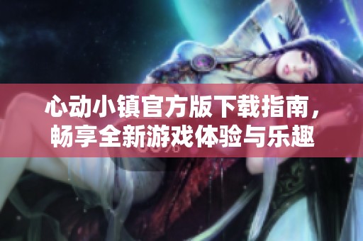 心動小鎮(zhèn)官方版下載指南，暢享全新游戲體驗與樂趣