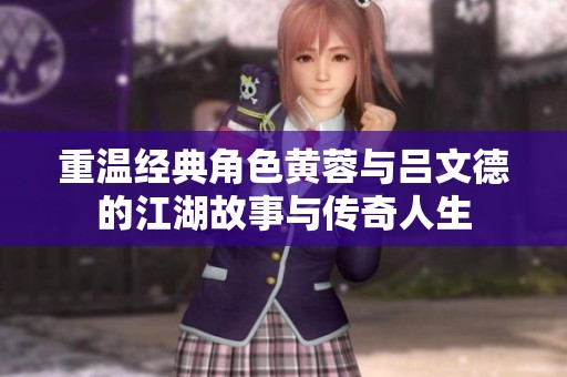 重溫經(jīng)典角色黃蓉與呂文德的江湖故事與傳奇人生