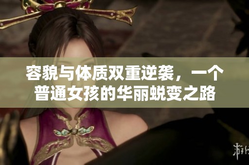 容貌與體質(zhì)雙重逆襲，一個(gè)普通女孩的華麗蛻變之路