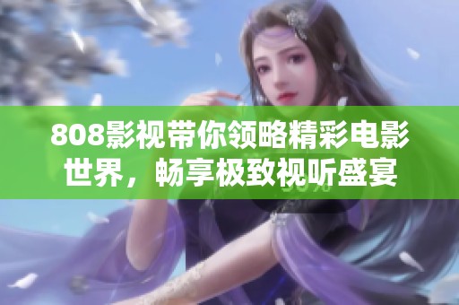 808影視帶你領(lǐng)略精彩電影世界，暢享極致視聽盛宴