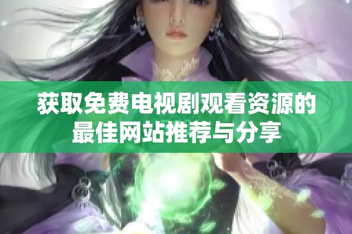 獲取免費(fèi)電視劇觀看資源的最佳網(wǎng)站推薦與分享