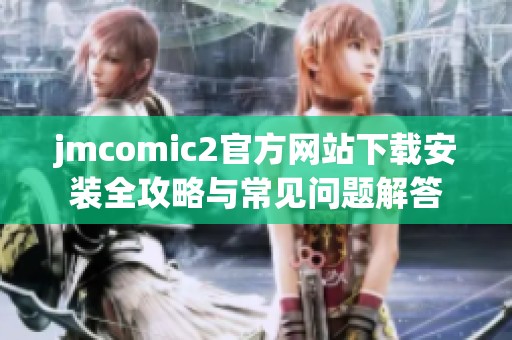 jmcomic2官方網(wǎng)站下載安裝全攻略與常見問題解答