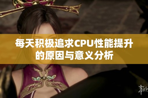 每天積極追求CPU性能提升的原因與意義分析
