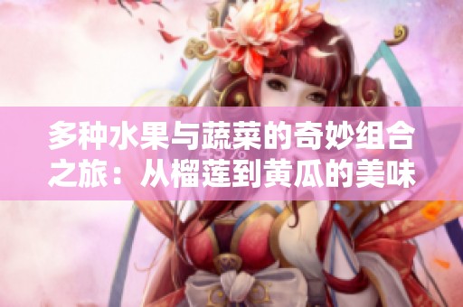 多種水果與蔬菜的奇妙組合之旅：從榴蓮到黃瓜的美味探索