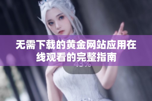 無(wú)需下載的黃金網(wǎng)站應(yīng)用在線(xiàn)觀看的完整指南 無(wú)需下載的黃金網(wǎng)站應(yīng)用在線(xiàn)觀看的完整指南