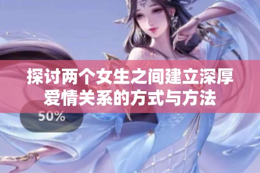 探討兩個(gè)女生之間建立深厚愛情關(guān)系的方式與方法
