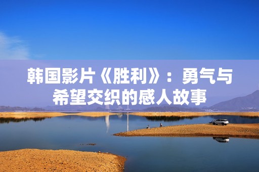 韓國(guó)影片《勝利》：勇氣與希望交織的感人故事