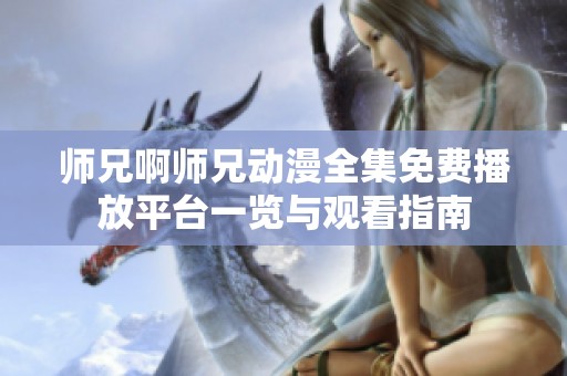 師兄啊師兄動(dòng)漫全集免費(fèi)播放平臺(tái)一覽與觀看指南