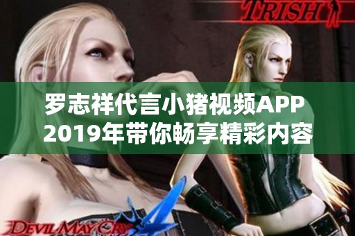 羅志祥代言小豬視頻APP 2019年帶你暢享精彩內(nèi)容