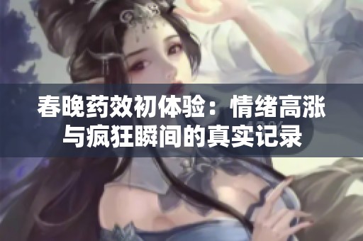 春晚藥效初體驗(yàn)：情緒高漲與瘋狂瞬間的真實(shí)記錄