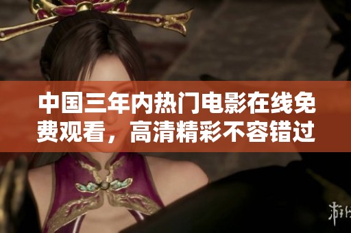 中國(guó)三年內(nèi)熱門電影在線免費(fèi)觀看，高清精彩不容錯(cuò)過(guò)