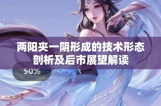 兩陽(yáng)夾一陰形成的技術(shù)形態(tài)剖析及后市展望解讀