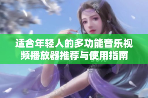 適合年輕人的多功能音樂視頻播放器推薦與使用指南