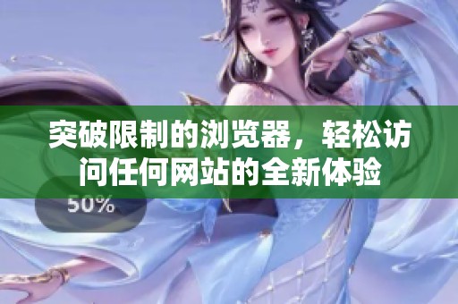 突破限制的瀏覽器，輕松訪(fǎng)問(wèn)任何網(wǎng)站的全新體驗(yàn)